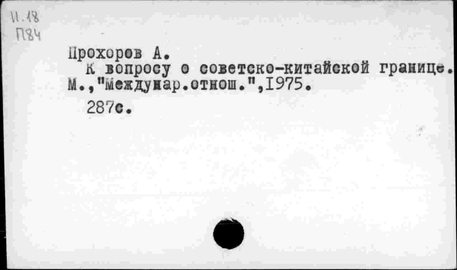 ﻿u.n
гпм
Прохоров А.
К вопросу о советско-китайской границе.
М.,"междуиар.отнош.п,1975.
287с.